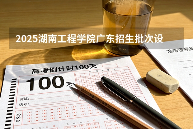 2025湖南工程学院广东招生批次设置及招生专业目录