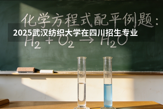 2025武汉纺织大学在四川招生专业及学费标准（2026报考适用）