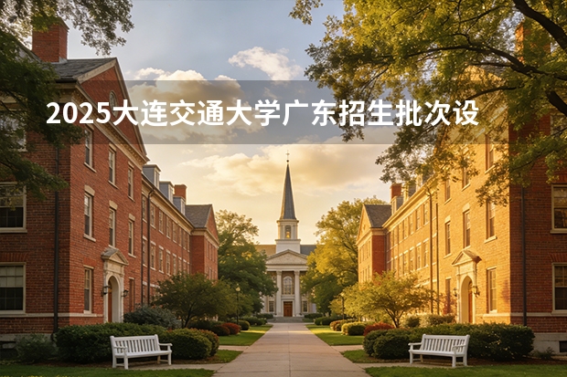 2025大连交通大学广东招生批次设置及招生专业目录