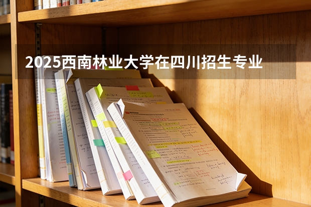 2025西南林业大学在四川招生专业及学费标准（2026报考适用）