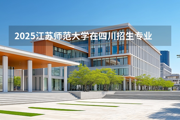 2025江苏师范大学在四川招生专业及学费标准（2026报考适用）