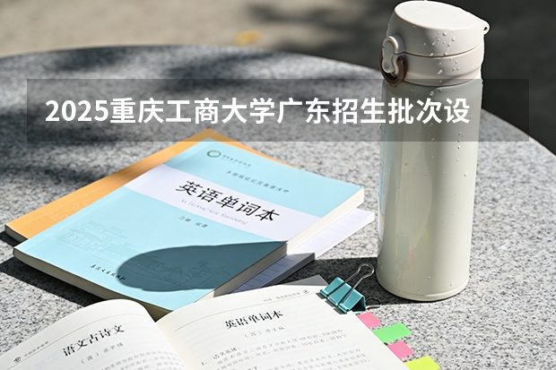 2025重庆工商大学广东招生批次设置及招生专业目录