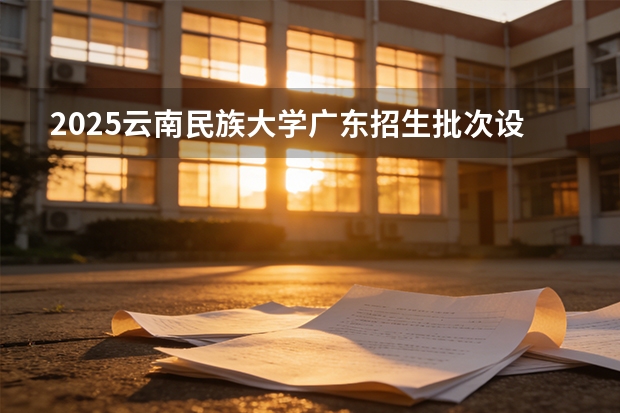 2025云南民族大学广东招生批次设置及招生专业目录