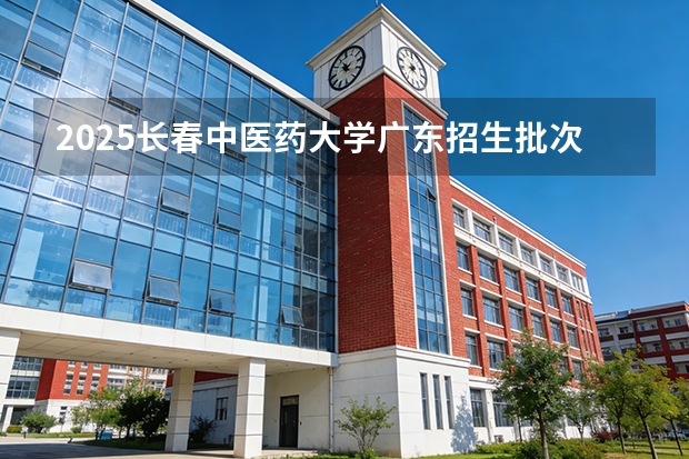 2025长春中医药大学广东招生批次设置及招生专业目录