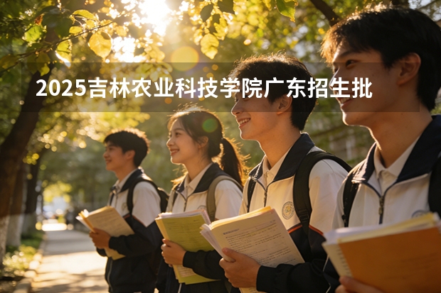 2025吉林农业科技学院广东招生批次设置及招生专业目录