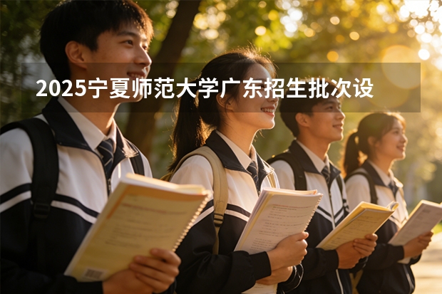 2025宁夏师范大学广东招生批次设置及招生专业目录