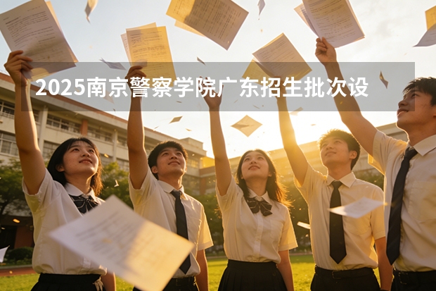 2025南京警察学院广东招生批次设置及招生专业目录