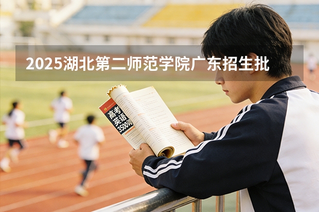 2025湖北第二师范学院广东招生批次设置及招生专业目录