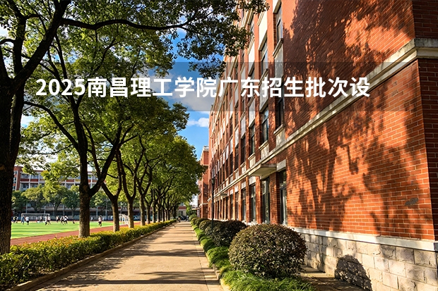 2025南昌理工学院广东招生批次设置及招生专业目录