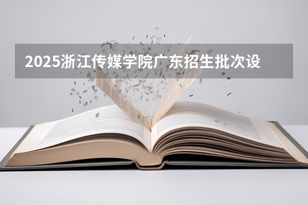 2025浙江传媒学院广东招生批次设置及招生专业目录