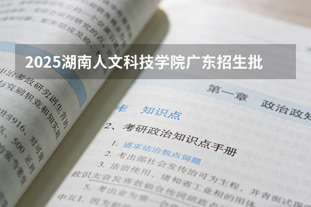 2025湖南人文科技学院广东招生批次设置及招生专业目录