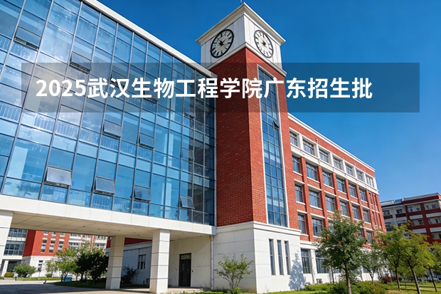 2025武汉生物工程学院广东招生批次设置及招生专业目录