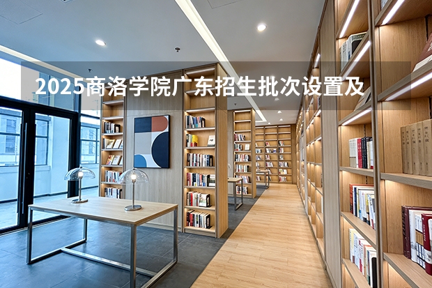 2025商洛学院广东招生批次设置及招生专业目录