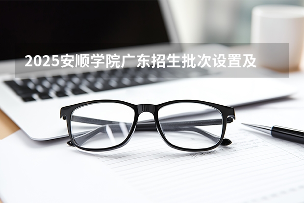 2025安顺学院广东招生批次设置及招生专业目录