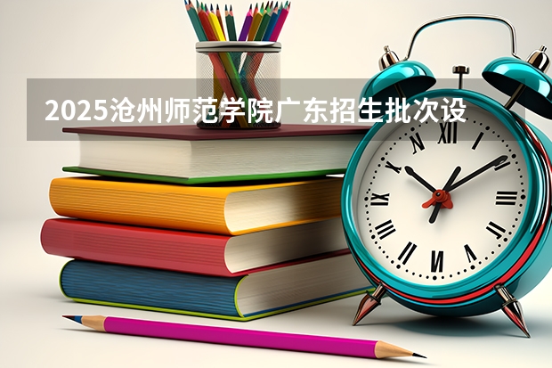 2025沧州师范学院广东招生批次设置及招生专业目录