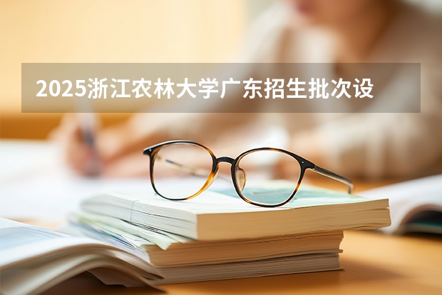 2025浙江农林大学广东招生批次设置及招生专业目录
