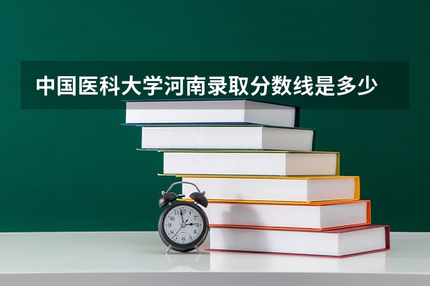 中国医科大学河南录取分数线是多少 中国医科大学河南招生人数是多少