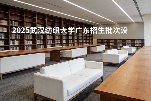2025武汉纺织大学广东招生批次设置及招生专业目录