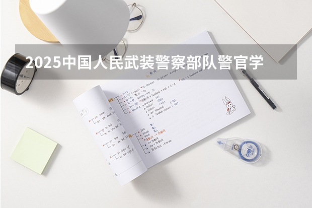 2025中国人民武装警察部队警官学院广东招生批次设置及招生专业目录