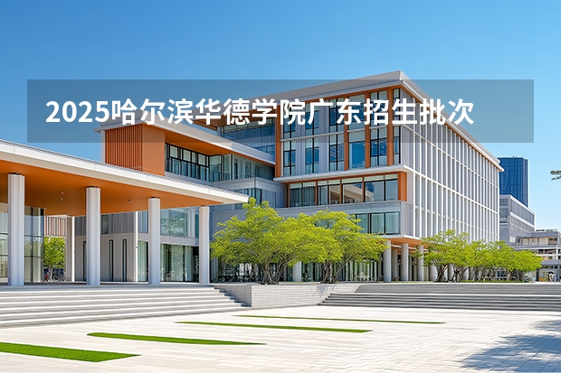 2025哈尔滨华德学院广东招生批次设置及招生专业目录