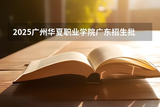 2025广州华夏职业学院广东招生批次设置及招生专业目录