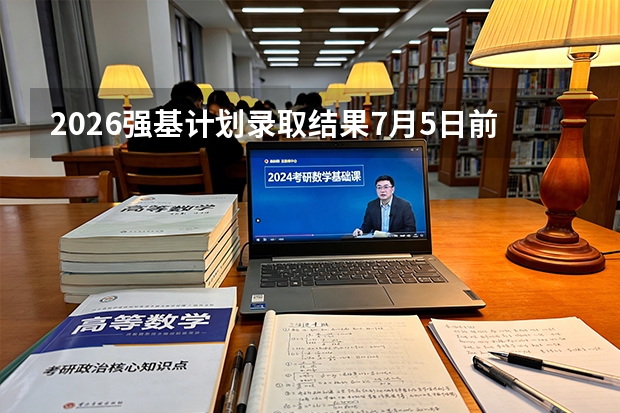 2026强基计划录取结果7月5日前集中公布！清华、东南大学、上海交大等校发布通知