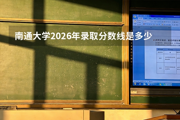南通大学2026年录取分数线是多少？专业优势与就业前景全面解析