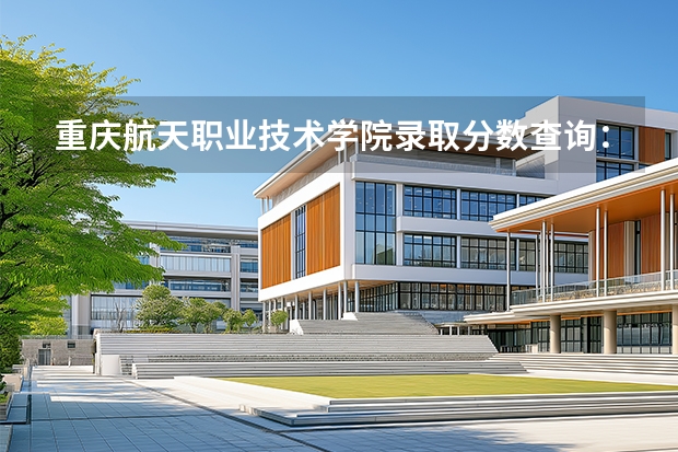 重庆航天职业技术学院录取分数查询：2026年投档线、宿舍条件与就业前景