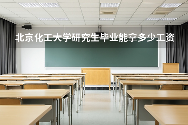 北京化工大学研究生毕业能拿多少工资？起薪、行业与地域分布