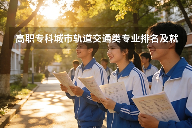高职专科城市轨道交通类专业排名及就业薪资全景分析