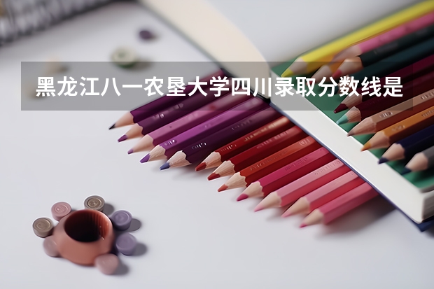 黑龙江八一农垦大学四川录取分数线是多少 黑龙江八一农垦大学四川招生人数是多少