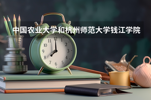 中国农业大学和杭州师范大学钱江学院哪个好 录取分数线对比一览