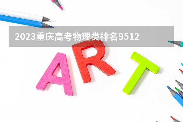 2023重庆高考物理类排名9512的考生报什么大学 往年录取分数线一览
