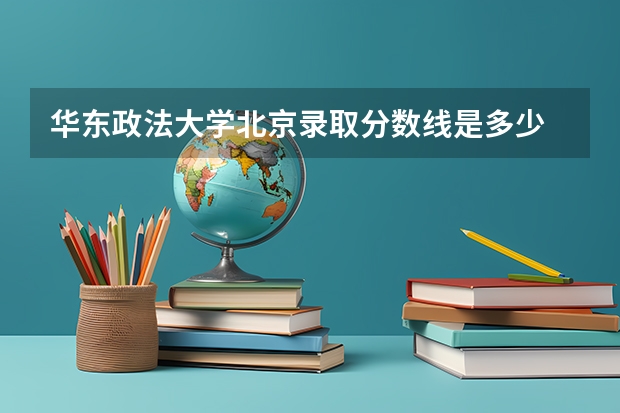 华东政法大学北京录取分数线是多少 华东政法大学北京招生人数是多少
