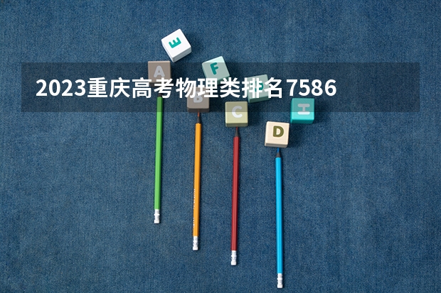 2023重庆高考物理类排名75863的考生报什么大学 往年录取分数线一览