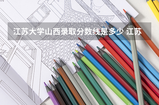 江苏大学山西录取分数线是多少 江苏大学山西招生人数是多少