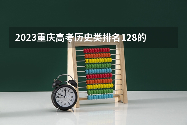 2023重庆高考历史类排名128的考生报什么大学 往年录取分数线一览