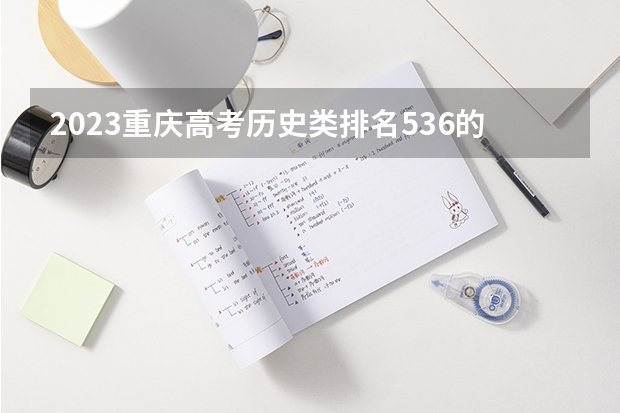2023重庆高考历史类排名536的考生报什么大学 往年录取分数线一览
