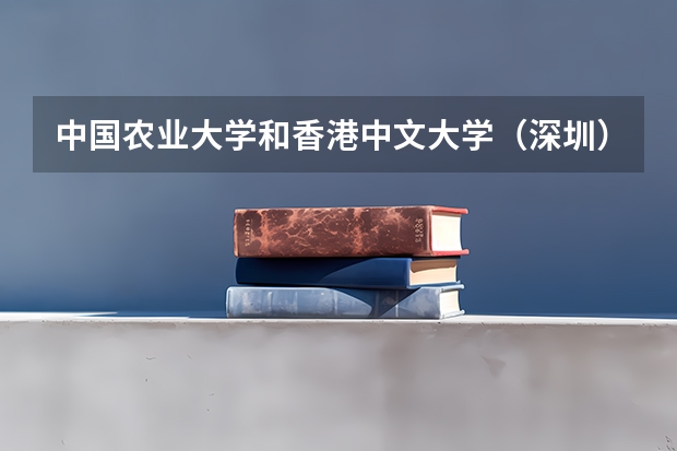 中国农业大学和香港中文大学（深圳）哪个好 录取分数线对比一览