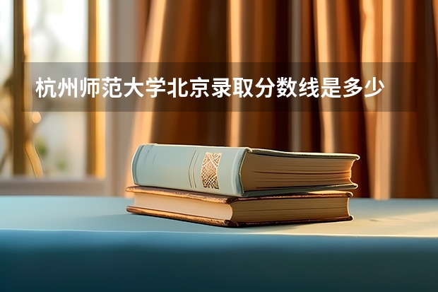 杭州师范大学北京录取分数线是多少 杭州师范大学北京招生人数是多少