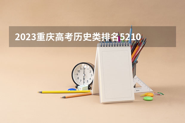 2023重庆高考历史类排名52107的考生报什么大学 往年录取分数线一览