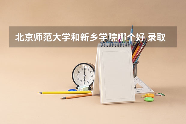 北京师范大学和新乡学院哪个好 录取分数线对比一览