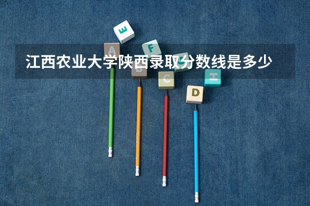 江西农业大学陕西录取分数线是多少 江西农业大学陕西招生人数是多少