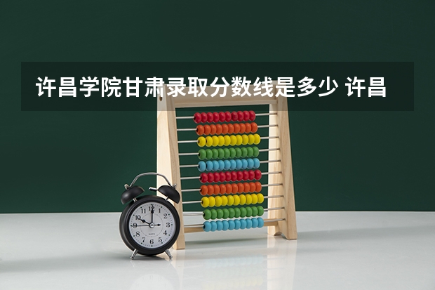 许昌学院甘肃录取分数线是多少 许昌学院甘肃招生人数是多少