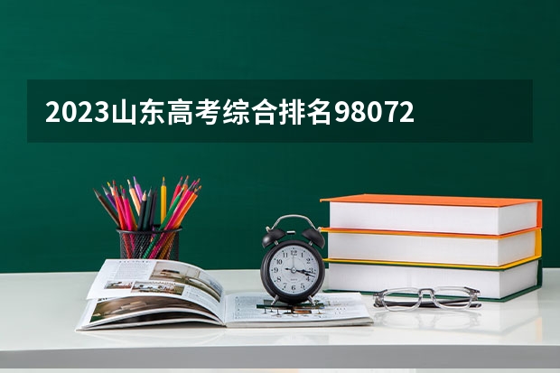 2023山东高考综合排名98072的考生报什么大学 往年录取分数线一览