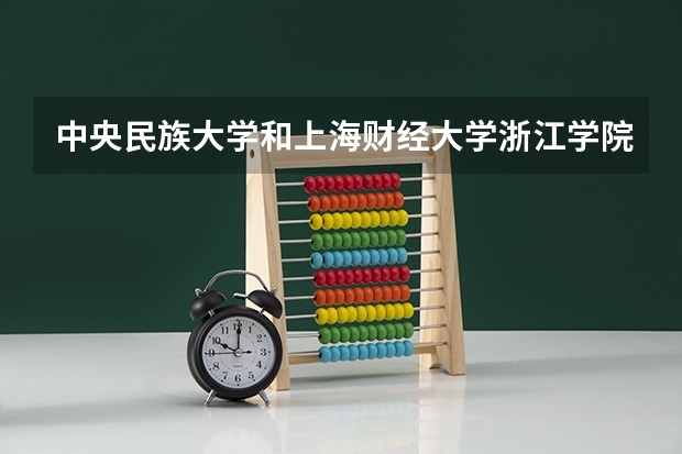 中央民族大学和上海财经大学浙江学院哪个好 录取分数线对比一览