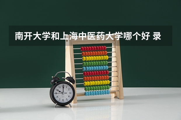 南开大学和上海中医药大学哪个好 录取分数线对比一览
