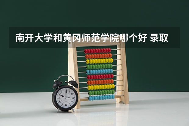 南开大学和黄冈师范学院哪个好 录取分数线对比一览