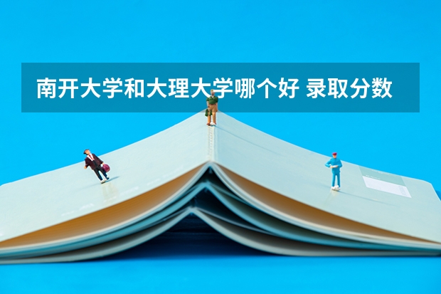 南开大学和大理大学哪个好 录取分数线对比一览