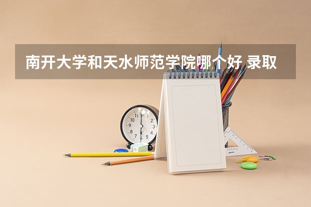 南开大学和天水师范学院哪个好 录取分数线对比一览